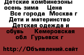 Детские комбинезоны ( осень-зима) › Цена ­ 1 800 - Все города, Москва г. Дети и материнство » Детская одежда и обувь   . Кемеровская обл.,Гурьевск г.